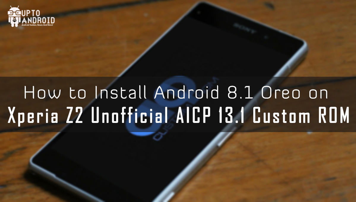 Install Android 8 1 Oreo On Xperia Z2 Unofficial Aicp 13 1 Custom Firmware